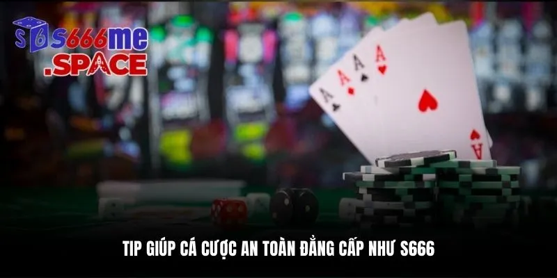 Tip giúp cá cược an toàn đẳng cấp như S666