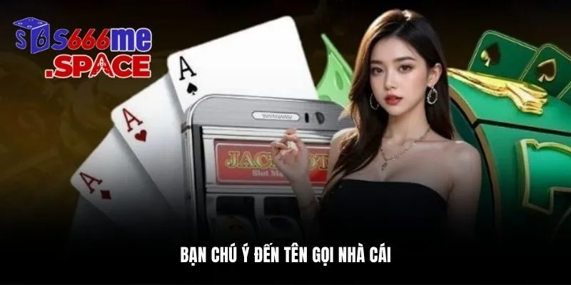 Bạn chú ý đến tên gọi nhà cái